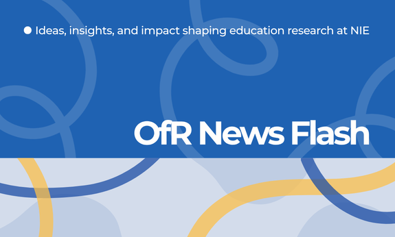 OfR News Flash: Ideas, insights, and impact shaping education research at NIE